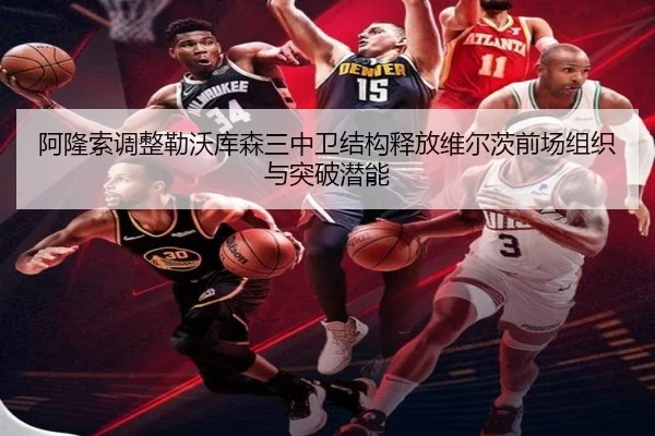 阿隆索调整勒沃库森三中卫结构释放维尔茨前场组织与突破潜能
