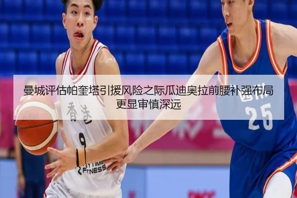 曼城评估帕奎塔引援风险之际瓜迪奥拉前腰补强布局更显审慎深远