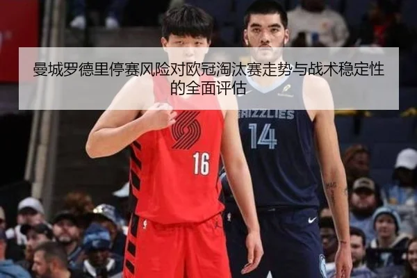曼城罗德里停赛风险对欧冠淘汰赛走势与战术稳定性的全面评估